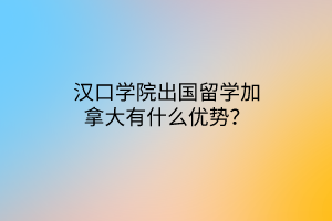 汉口学院出国留学加拿大有什么优势？