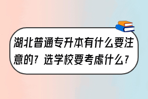湖北普通专升本有什么要注意的？选学校要考虑什么？