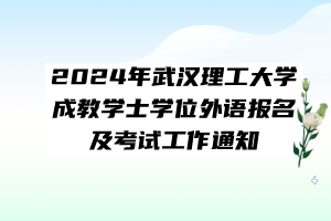 2024年武汉理工大学成教学士学位外语报名及考试工作通知