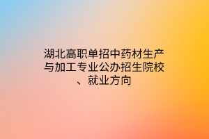 湖北高职单招中药材生产与加工专业公办招生院校、就业方向