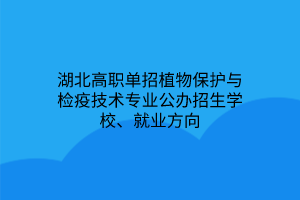 湖北高职单招植物保护与检疫技术专业公办招生学校、就业方向