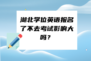 湖北学位英语报名了不去考试影响大吗？