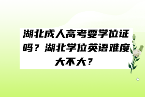 湖北成人高考要学位证吗？湖北学位英语难度大不大？