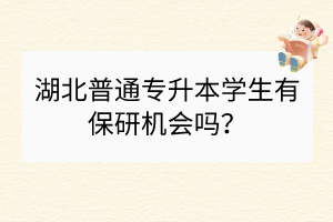 湖北普通专升本学生有保研机会吗？