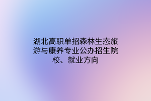 湖北高职单招森林生态旅游与康养专业公办招生院校、就业方向