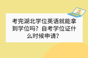 考完湖北学位英语就能拿到学位吗？自考学位证什么时候申请？