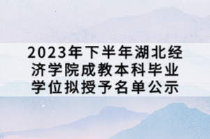 2023年下半年湖北经济学院成教本科毕业学位拟授予名单公示