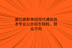 湖北高职单招现代通信技术专业公办招生院校、就业方向