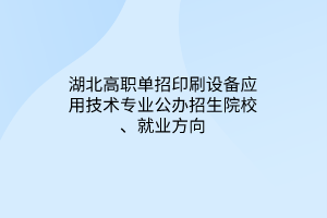 湖北高职单招印刷设备应用技术专业公办招生院校、就业方向