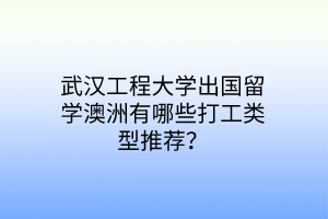 武汉工程大学出国留学澳洲有哪些打工类型推荐？