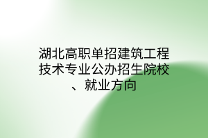 湖北高职单招建筑工程技术专业公办招生院校、就业方向