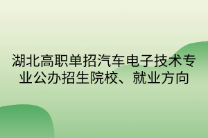 湖北高职单招汽车电子技术专业 湖北高职单招汽车电子技术专业
