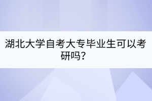 湖北大学自考大专毕业生可以考研吗？