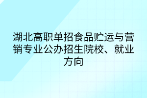 湖北高职单招食品贮运与营销专业公办招生院校、就业方向