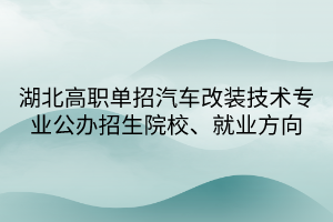 湖北高职单招汽车改装技术专业 湖北高职单招汽车改装技术专业
