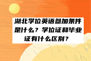 湖北学位英语参加条件是什么？学位证和毕业证有什么区别？