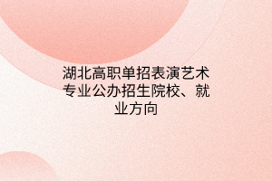 湖北高职单招表演艺术专业公办招生院校、就业方向