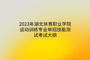 2023年湖北体育职业学院运动训练专业单招技能测试考试大纲