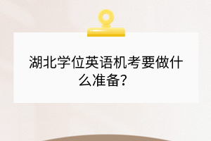 湖北学位英语机考要做什么准备？