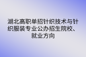 湖北高职单招针织技术与针织服装专业公办招生院校、就业方向