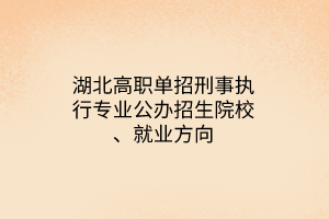 湖北高职单招刑事执行专业公办招生院校、就业方向