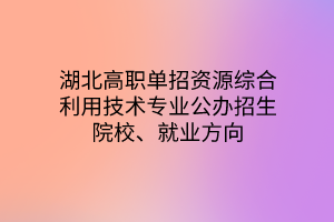 湖北高职单招资源综合利用技术专业公办招生院校、就业方向