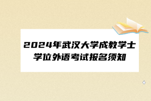 2024年武汉大学成教学士学位外语考试报名须知