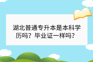 湖北普通专升本是本科学历吗？毕业证一样吗？