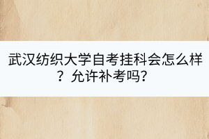 武汉纺织大学自考挂科会怎么样？允许补考吗？