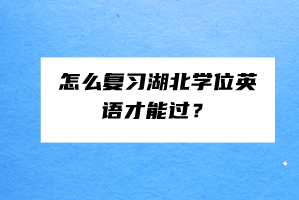 怎么复习湖北学位英语才能过？