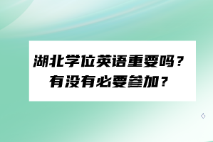 湖北学位英语重要吗？有没有必要参加？