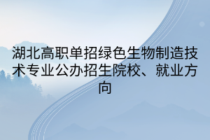 湖北高职单招绿色生物制造技术专业