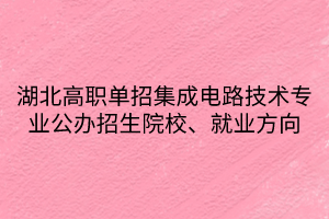 湖北高职单招集成电路技术专业公办招生院校、就业方向