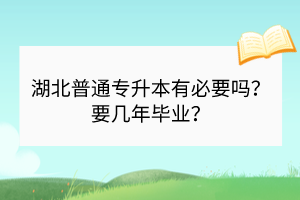 湖北普通专升本有必要吗？要几年毕业？