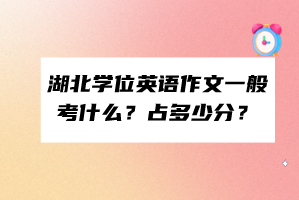 湖北学位英语作文一般考什么？占多少分？