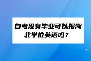 自考没有毕业可以报湖北学位英语吗？