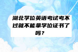 湖北学位英语考试考不过就不能拿学位证书了吗？