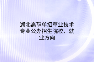 湖北高职单招草业技术专业公办招生院校、就业方向