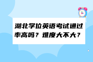 湖北学位英语考试通过率高吗？难度大不大？