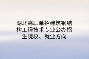 湖北高职单招装配式建筑工程技术专业公办招生院校、就业方向