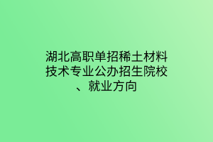 湖北高职单招稀土材料技术专业公办招生院校、就业方向