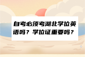 自考必须考湖北学位英语吗？学位证重要吗？