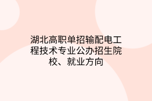 湖北高职单招输配电工程技术专业公办招生院校、就业方向