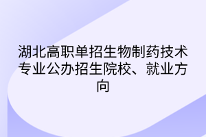 湖北高职单招生物制药技术专业公办招生院校、就业方向