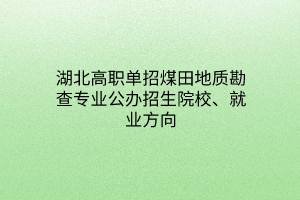 湖北高职单招煤田地质勘查专业公办招生院校、就业方向