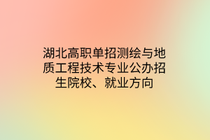 湖北高职单招测绘与地质工程技术专业公办招生院校、就业方向