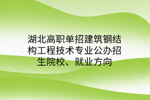 湖北高职单招建筑钢结构工程技术专业公办招生院校、就业方向