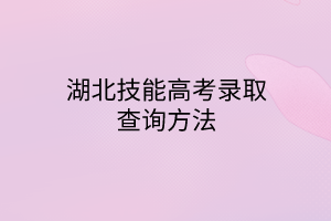 湖北技能高考录取查询方法