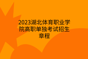 2023湖北体育职业学院高职单独考试招生章程