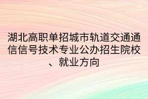 湖北高职单招城市轨道交通通信信号技术专业公办招生院校、就业方向